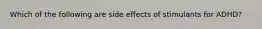 Which of the following are side effects of stimulants for ADHD?