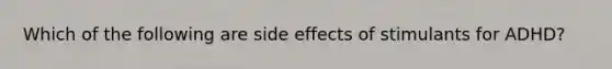 Which of the following are side effects of stimulants for ADHD?