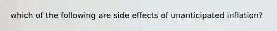 which of the following are side effects of unanticipated inflation?