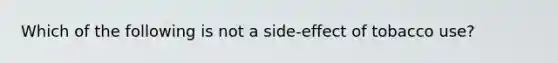 Which of the following is not a side-effect of tobacco use?