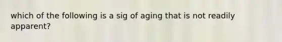 which of the following is a sig of aging that is not readily apparent?