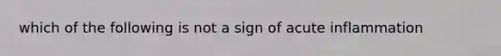 which of the following is not a sign of acute inflammation