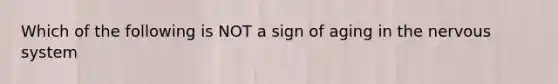 Which of the following is NOT a sign of aging in the nervous system