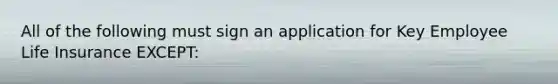 All of the following must sign an application for Key Employee Life Insurance EXCEPT: