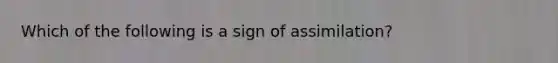 Which of the following is a sign of assimilation?