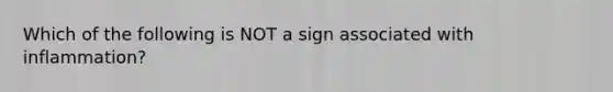 Which of the following is NOT a sign associated with inflammation?