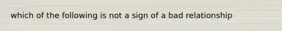 which of the following is not a sign of a bad relationship