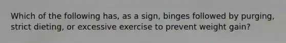 Which of the following has, as a sign, binges followed by purging, strict dieting, or excessive exercise to prevent weight gain?