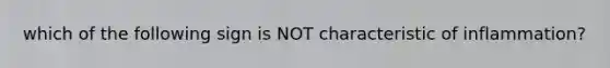 which of the following sign is NOT characteristic of inflammation?