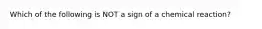 Which of the following is NOT a sign of a chemical reaction?