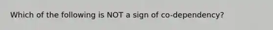 Which of the following is NOT a sign of co-dependency?