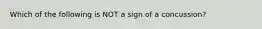 Which of the following is NOT a sign of a concussion?