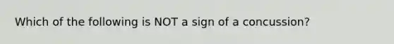 Which of the following is NOT a sign of a concussion?