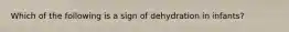 Which of the following is a sign of dehydration in infants?