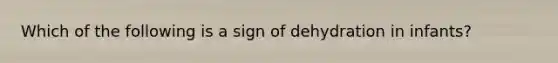 Which of the following is a sign of dehydration in infants?