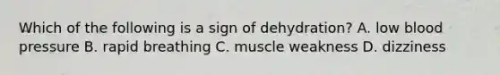 Which of the following is a sign of dehydration? A. low blood pressure B. rapid breathing C. muscle weakness D. dizziness