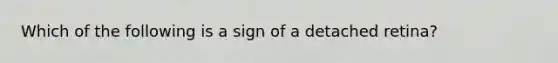 Which of the following is a sign of a detached retina?