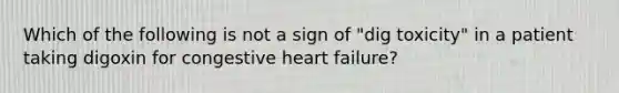 Which of the following is not a sign of "dig toxicity" in a patient taking digoxin for congestive heart failure?