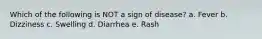 Which of the following is NOT a sign of disease? a. Fever b. Dizziness c. Swelling d. Diarrhea e. Rash