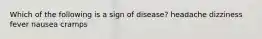 Which of the following is a sign of disease? headache dizziness fever nausea cramps