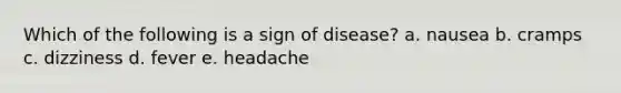 Which of the following is a sign of disease? a. nausea b. cramps c. dizziness d. fever e. headache