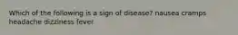 Which of the following is a sign of disease? nausea cramps headache dizziness fever