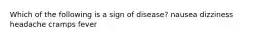 Which of the following is a sign of disease? nausea dizziness headache cramps fever