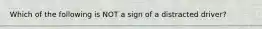 Which of the following is NOT a sign of a distracted driver?