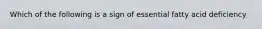 Which of the following is a sign of essential fatty acid deficiency