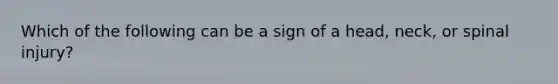 Which of the following can be a sign of a head, neck, or spinal injury?