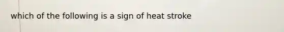 which of the following is a sign of heat stroke