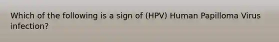 Which of the following is a sign of (HPV) Human Papilloma Virus infection?