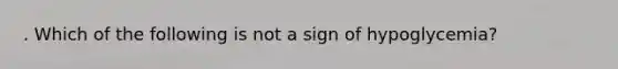 . Which of the following is not a sign of hypoglycemia?