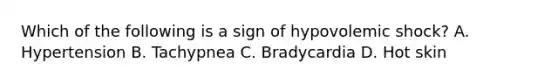 Which of the following is a sign of hypovolemic shock? A. Hypertension B. Tachypnea C. Bradycardia D. Hot skin