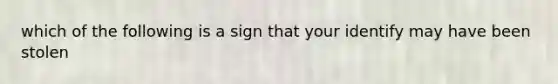 which of the following is a sign that your identify may have been stolen