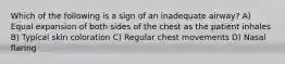 Which of the following is a sign of an inadequate airway? A) Equal expansion of both sides of the chest as the patient inhales B) Typical skin coloration C) Regular chest movements D) Nasal flaring