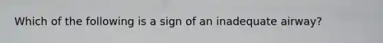 Which of the following is a sign of an inadequate airway?