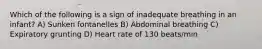 Which of the following is a sign of inadequate breathing in an infant? A) Sunken fontanelles B) Abdominal breathing C) Expiratory grunting D) Heart rate of 130 beats/min