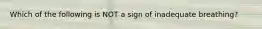 Which of the following is NOT a sign of inadequate breathing?