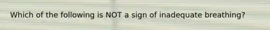 Which of the following is NOT a sign of inadequate breathing?