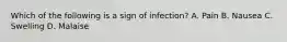 Which of the following is a sign of infection? A. Pain B. Nausea C. Swelling D. Malaise