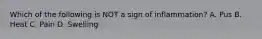 Which of the following is NOT a sign of inflammation? A. Pus B. Heat C. Pain D. Swelling