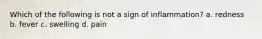 Which of the following is not a sign of inflammation? a. redness b. fever c. swelling d. pain