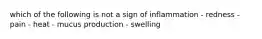 which of the following is not a sign of inflammation - redness - pain - heat - mucus production - swelling