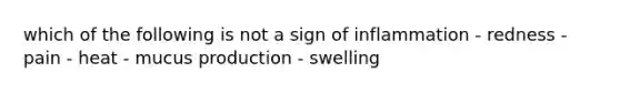 which of the following is not a sign of inflammation - redness - pain - heat - mucus production - swelling