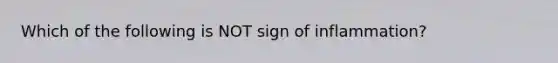 Which of the following is NOT sign of inflammation?