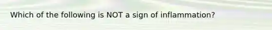 Which of the following is NOT a sign of inflammation?