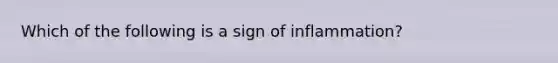 Which of the following is a sign of inflammation?