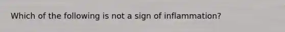 Which of the following is not a sign of inflammation?