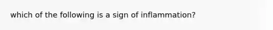 which of the following is a sign of inflammation?